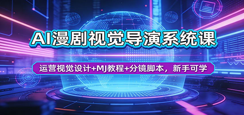 AI漫剧视觉导演系统课：运营视觉设计+MJ教程+分镜脚本，新手可学-鸿图网创