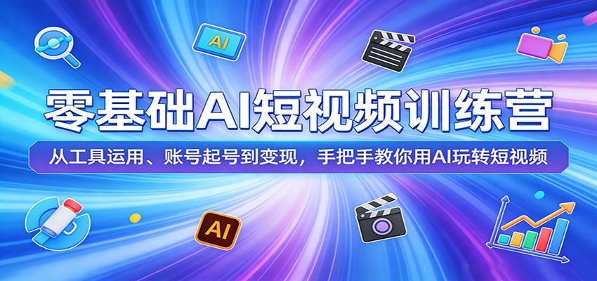 零基础AI短视频训练营：从工具运用、账号起号到变现，手把手教你用AI玩转短视频-鸿图网创