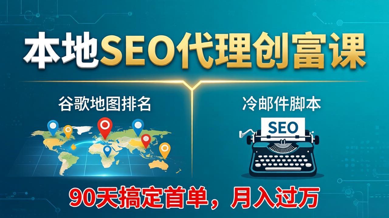 本地SEO代理创富课：谷歌地图排名+冷邮件脚本，90天搞定首单，月入过万实战体系-鸿图网创