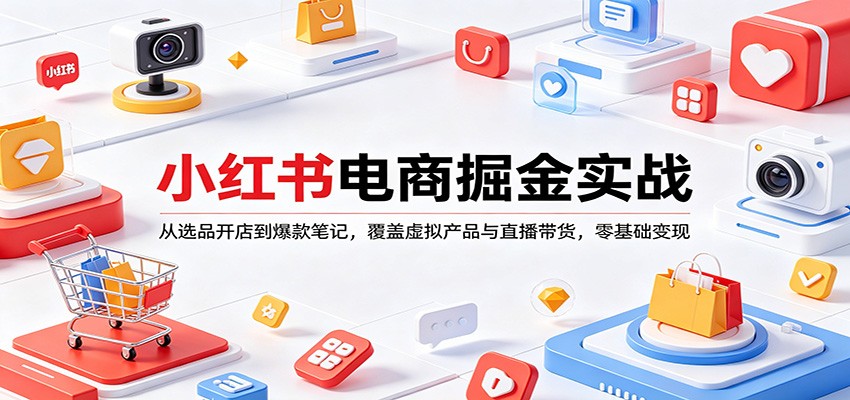 小红书电商掘金实战:从选品开店到爆款笔记,覆盖虚拟产品与直播带货,零基础变现-鸿图网创