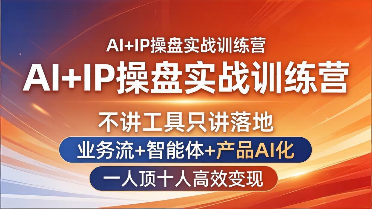 AI+IP操盘实战训练营：不讲工具只讲落地，业务流+智能体+产品AI化，一人顶十人高效变现-鸿图网创