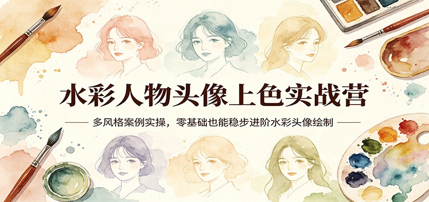 水彩人物头像上色实战营:多风格案例实操,零基础也能稳步进阶水彩头像绘制-鸿图网创