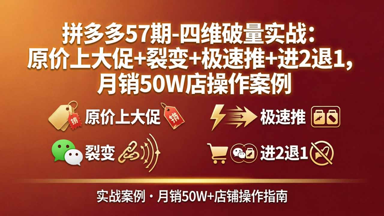 拼多多57期-四维破量实战：原价上大促+裂变+极速推+进2退1，月销50W店操作案例-鸿图网创
