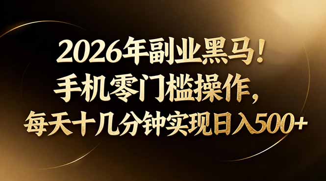 2026年副业黑马！手机零门槛操作，每天十几分钟实现日入500+-鸿图网创
