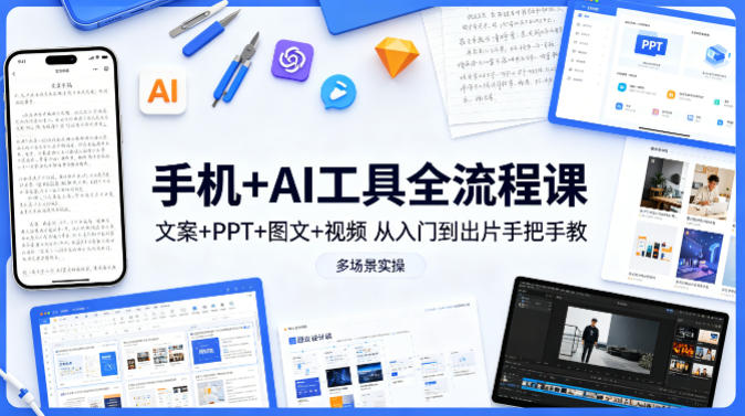 手机+AI工具全流程课，文案+PPT+图文+视频，从入门到出片手把手教，多场景实操-鸿图网创