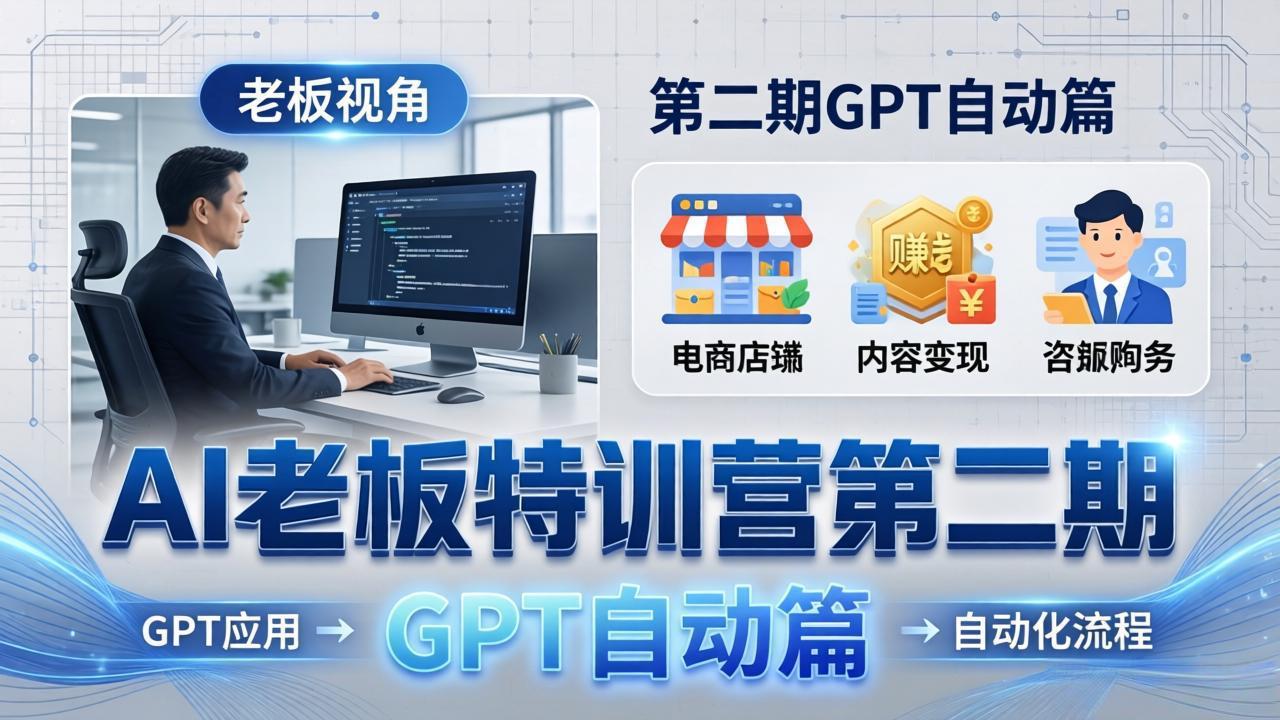 AI老板特训营第二期GPT自动篇：GPT应用+赚钱案例+自动化流程，老板AI降本增效课-鸿图网创