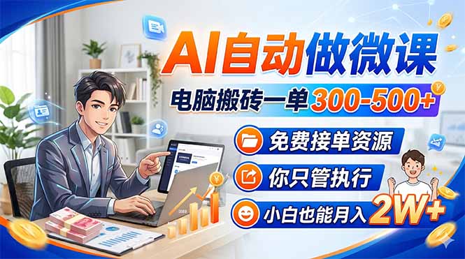 AI自动做微课，电脑搬砖一单300-500+，免费接单资源，你只管执行，小白也能月入2W+-鸿图网创