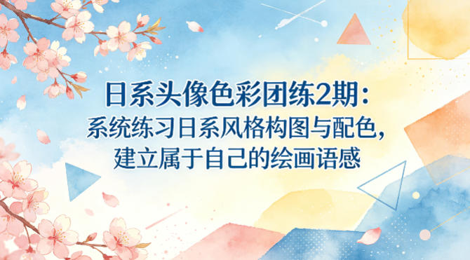 日系头像色彩团练2期：系统练习日系风格构图与配色，建立属于自己的绘画语感-鸿图网创