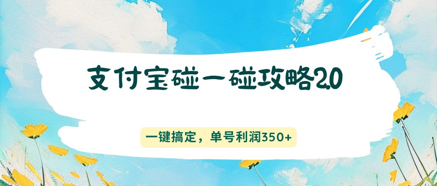 支付宝碰一碰攻略2.0，一键搞定，单号利润350+-鸿图网创