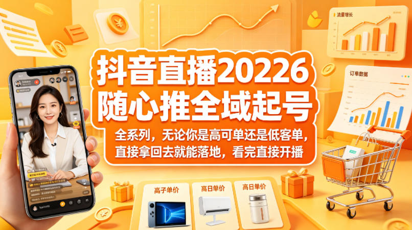 抖音直播2026随心推全域起号全系列，无论你是高可单还是低客单，直接拿回去就能落地，看完直接开播-鸿图网创