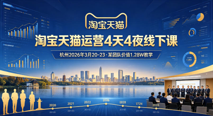 淘宝天猫运营4天4夜杭州2026年3月20-23线下课，某团队价值1.28W的教学-鸿图网创