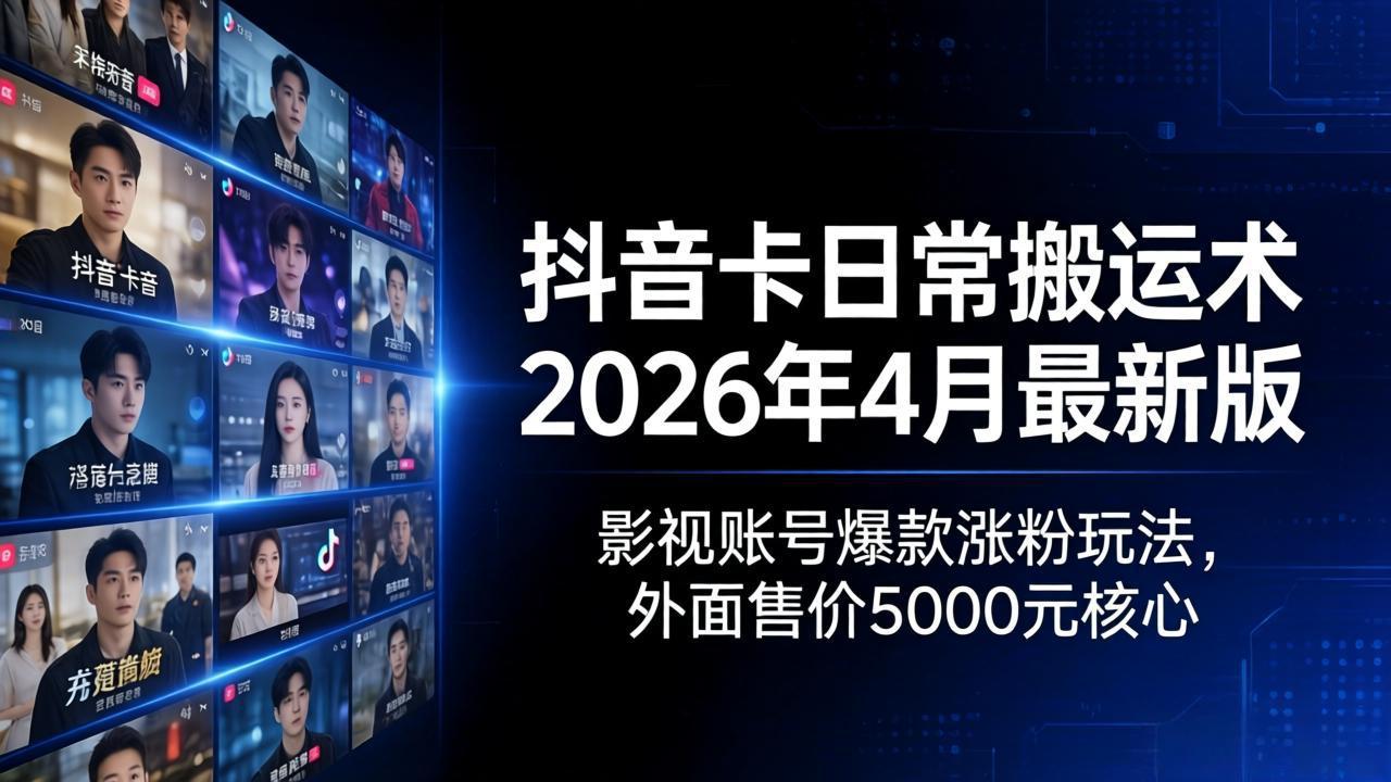 抖音卡日常搬运术2026年4月最新版：影视账号爆款涨粉玩法，外面售价5000元核心-鸿图网创