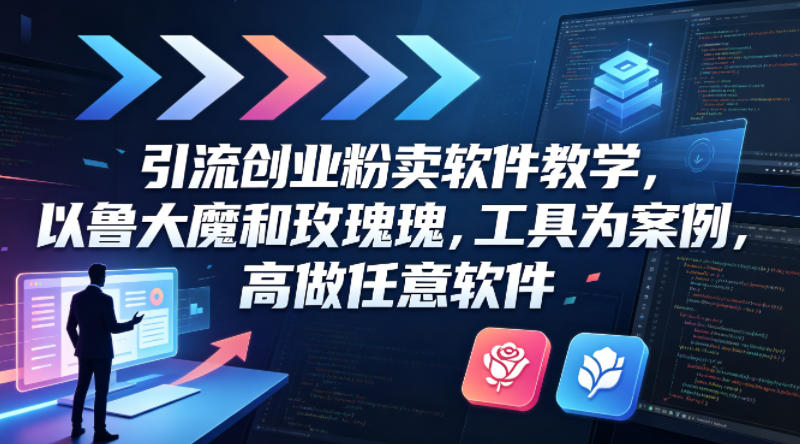引流创业粉卖软件教学，以鲁大魔和玫瑰工具为案例，可做任意软件-鸿图网创
