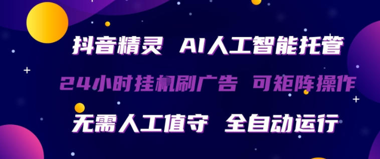 抖音精灵AI人工智能托管，24小时全自动刷广告，无需人工值守，可矩阵操作【揭秘】-鸿图网创