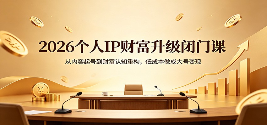 2026个人IP财富升级闭门课：从内容起号到财富认知重构，低成本做成大号变现-鸿图网创