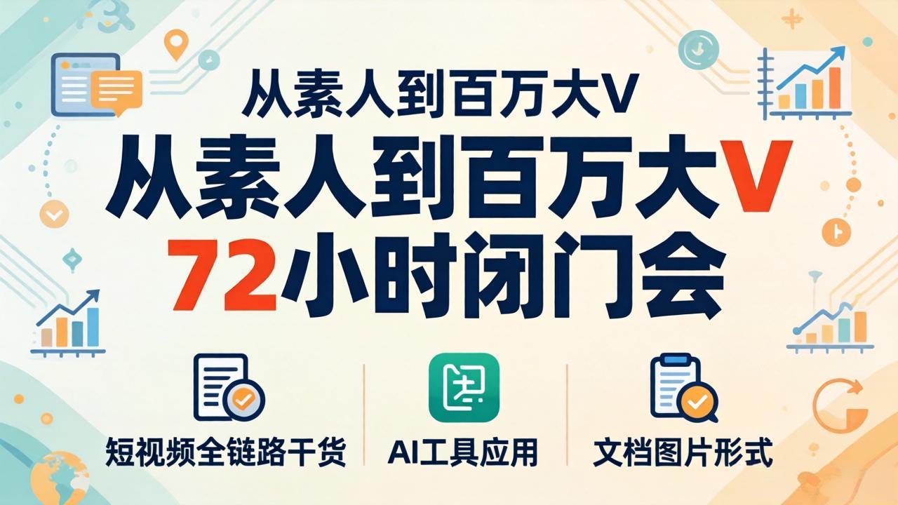 从素人到百万大V 72小时闭门会：短视频全链路干货+AI工具应用，文档图片形式轻松学变现-鸿图网创