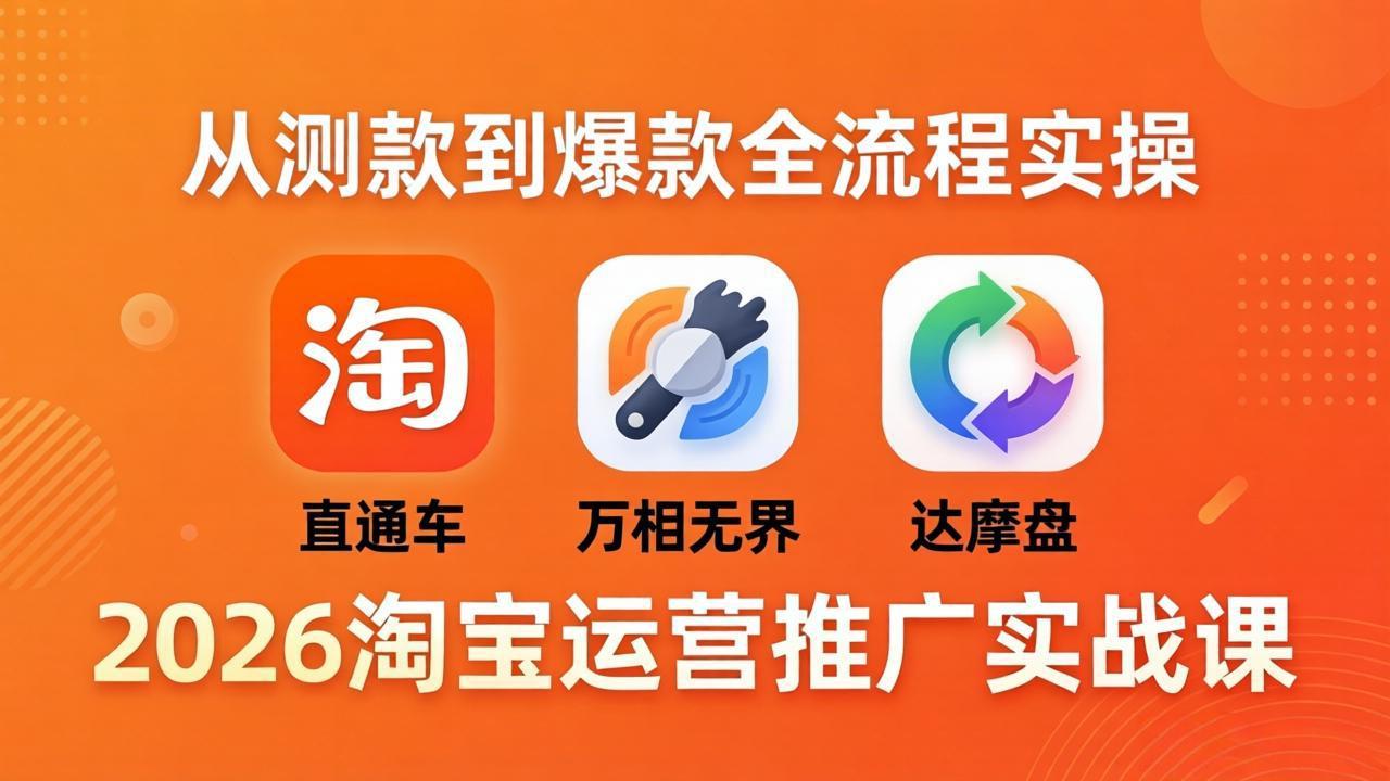 2026淘宝运营推广实战课-更新4月20：直通车 + 万相无界 + 达摩盘，从测款到爆款全流程实操-鸿图网创