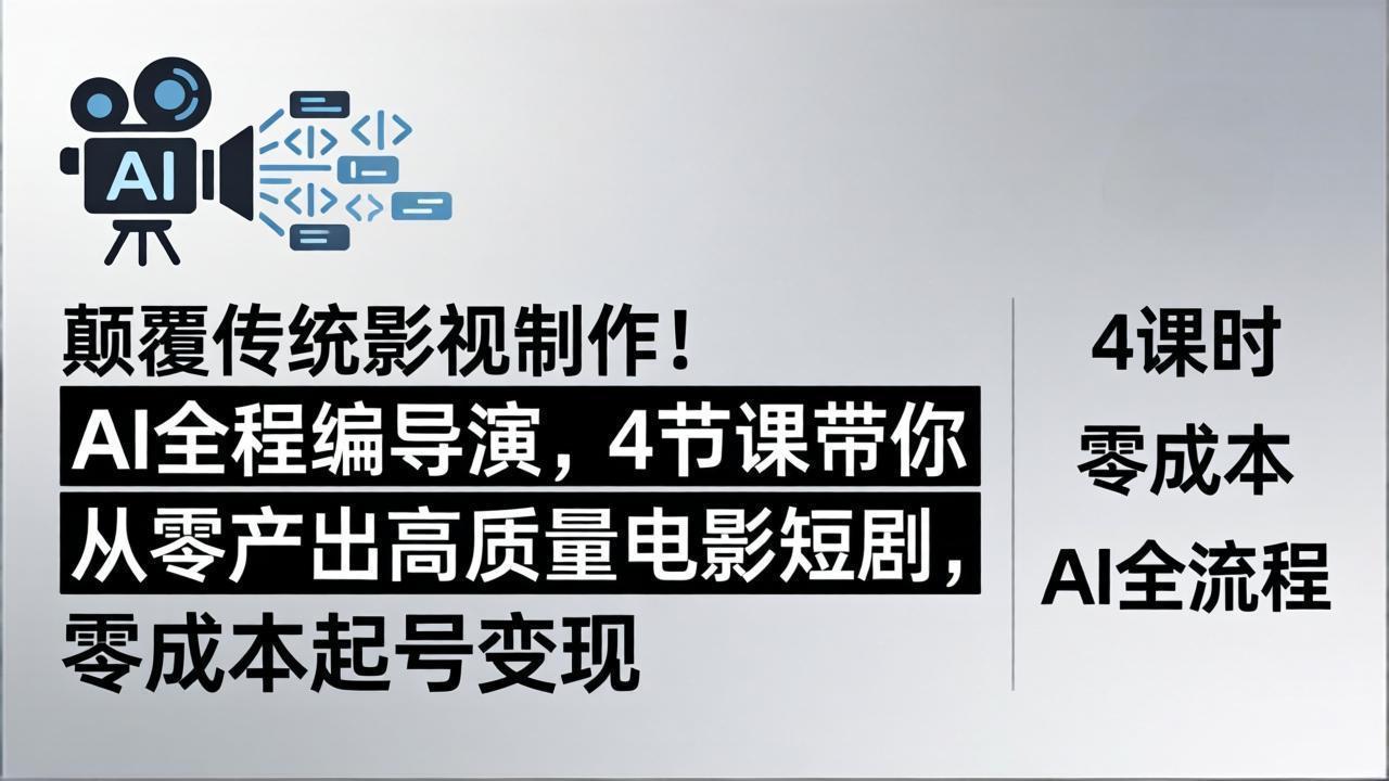 颠覆传统影视制作！AI全程编导演，4节课带你从零产出高质量电影短剧，零成本起号变现-鸿图网创