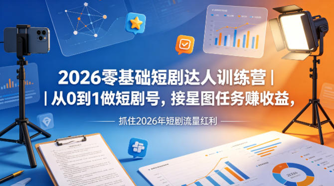 2026零基础短剧达人训练营｜从0到1做短剧号，接星图任务賺收益，抓住2026年短剧流量红利-鸿图网创