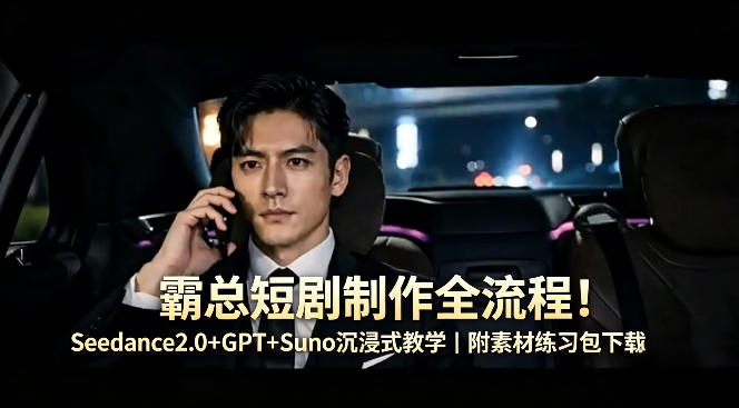 霸总短剧制作全流程！Seedance2.0+GPT+Suno沉浸式教学｜附素材练习包下载-鸿图网创