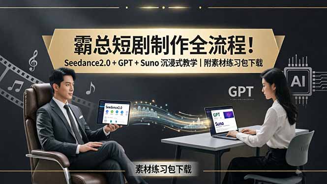 霸总短剧制作全流程！Seedance2.0 + GPT + Suno 沉浸式教学｜附素材练习包下载-鸿图网创