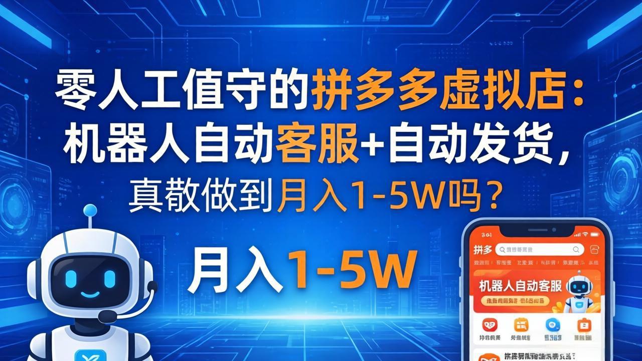 零人工值守的拼多多虚拟店：机器人自动客服+ 自动发货，真能做到月入 1-5W 吗？-鸿图网创
