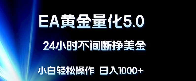 EA黄金量化5.0，24小时不间断挣美金，小白轻松上手，日入1000+-鸿图网创