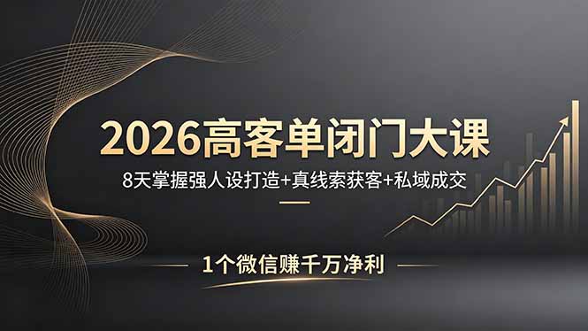 2026高客单闭门大课，8 天掌握强人设打造 + 真线索获客 + 私域成交，1 个微信赚千万净利-鸿图网创