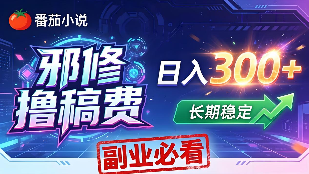 番茄邪修撸稿费，日入300+，每天 20 分钟！0 门槛躺赚，小白副业首选！-鸿图网创