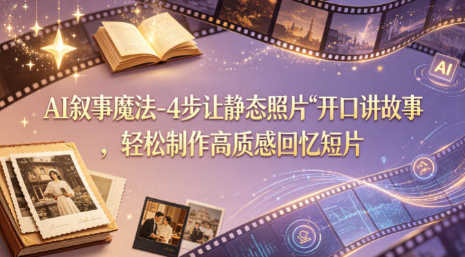 AI叙事魔法-4步让静态照片“开口讲故事”，轻松制作高质感回忆短片-鸿图网创