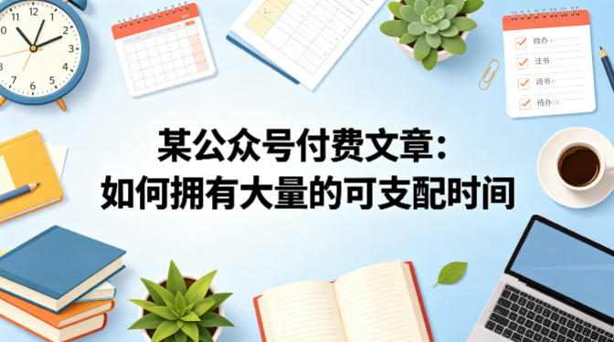 某公众号付费文章：如何拥有大量的可支配时间？-鸿图网创