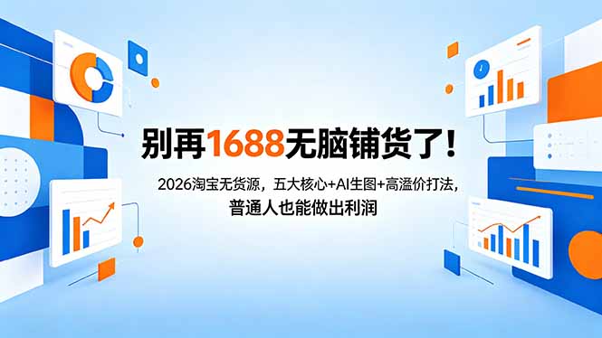别再1688无脑铺货了！2026淘宝无货源，五大核心+AI生图+高溢价打法，普通人也能做出利润-鸿图网创