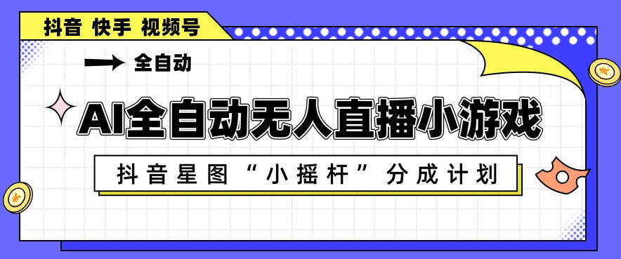 AI全自动直播小游戏，抖音星图小摇杆分成计划，支持多账号矩阵化运营【揭秘】-鸿图网创