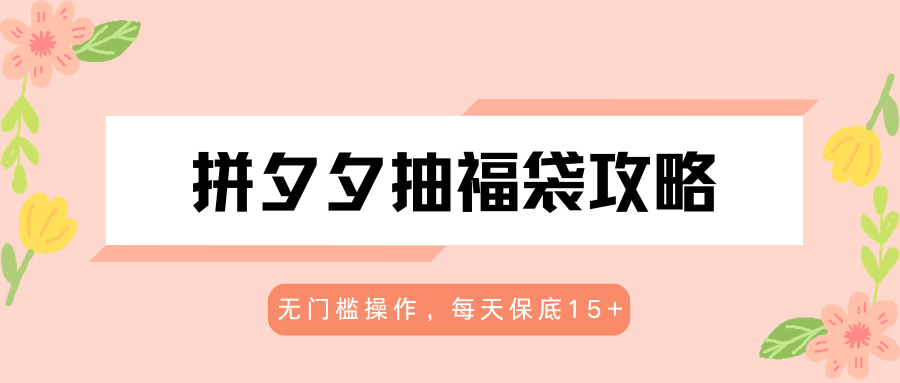 拼夕夕抽福袋攻略,无门槛操作,每天保底15+-鸿图网创