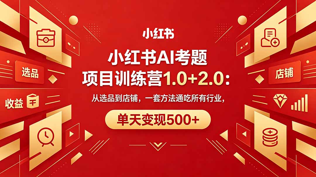 黄岛主小红书AI考题项目训练营1.0+2.0:从选品到店铺,一套方法通吃所有行业,单天变现500+-鸿图网创