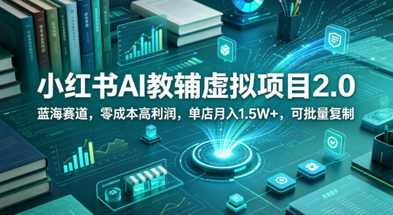 小红书AI教辅虚拟项目2.0,蓝海赛道,零成本高利润,单店月入1.5W+,可批量复制-鸿图网创