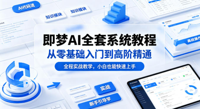 即梦AI全套系统教程，从零基础入门到高阶精通，全程实战教学，小白也能快速上手(更新0503)-鸿图网创