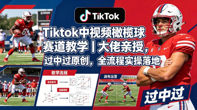 Tiktok中视频橄榄球赛道教学｜大佬亲授，过中过原创，全流程实操落地-鸿图网创