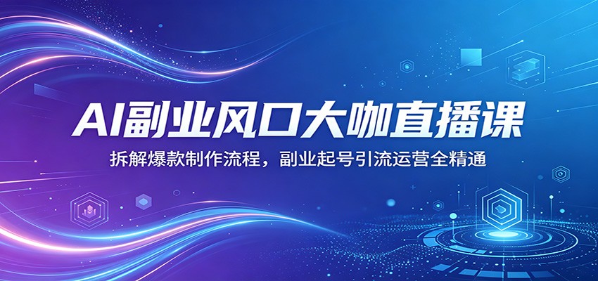 AI副业风口大咖直播课:拆解爆款制作流程,副业起号引流运营全精通-鸿图网创