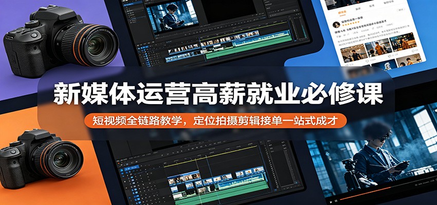 新媒体运营高薪就业必修课:短视频全链路教学,定位拍摄剪辑接单一站式成才-鸿图网创