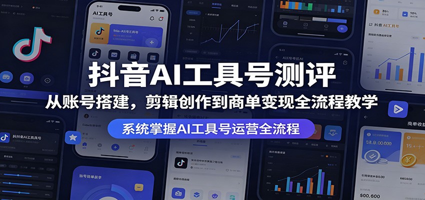 抖音AI工具号测评:从账号搭建,剪辑创作到商单变现全流程教学-鸿图网创