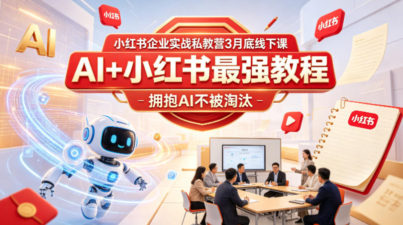 小红书企业实战私教营3月底线下课,AI+小红书最强教程,拥抱AI不被淘汰-鸿图网创
