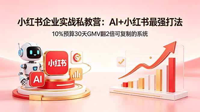 小红书企业实战私教营:AI+小红书最强打法,10%预算30天GMV翻2倍可复制的系统-鸿图网创