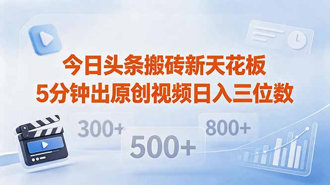 今日头条搬砖新天花板 仅需复制粘贴5分钟出原创视频 发多平台日入三位数-鸿图网创
