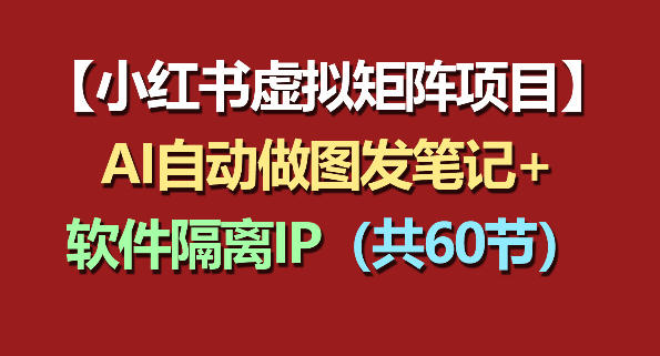 小红书虚拟矩阵项目：软件隔离IP+AI自动做图发笔记(共60节)-鸿图网创