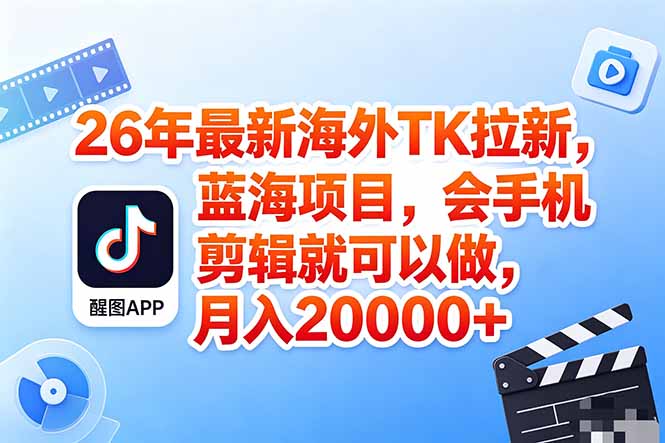 海外TK剪映拉新风口，蓝海轻创业，会手机剪辑实操稳赚月入2w+(保姆级课程-鸿图网创