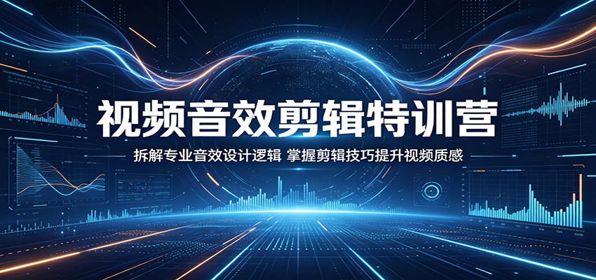 视频音效剪辑特训营：拆解专业音效设计逻辑，掌握剪辑技巧提升视频质感-鸿图网创