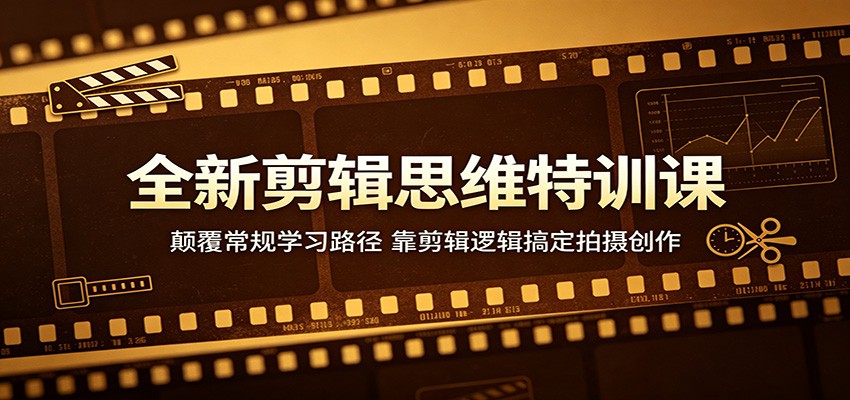 全新剪辑思维特训课：颠覆常规学习路径，靠剪辑逻辑搞定拍摄创作-鸿图网创