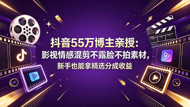 抖音55万博主亲授：影视情感混剪不露脸不拍素材，新手也能拿精选分成收益-鸿图网创