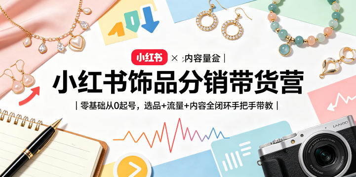 小红书饰品分销带货营｜零基础从0起号，选品+流量+内容全闭环手把手带教-鸿图网创